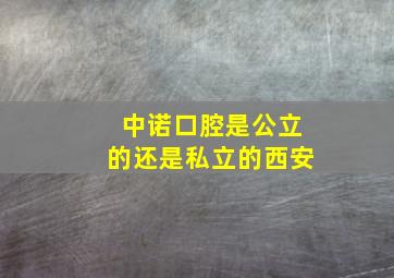 中诺口腔是公立的还是私立的西安