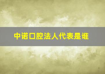 中诺口腔法人代表是谁