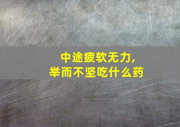 中途疲软无力,举而不坚吃什么药