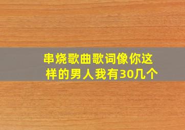 串烧歌曲歌词像你这样的男人我有30几个