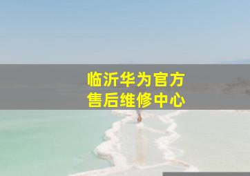 临沂华为官方售后维修中心