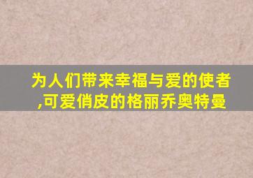 为人们带来幸福与爱的使者,可爱俏皮的格丽乔奥特曼