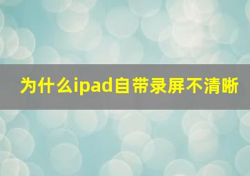 为什么ipad自带录屏不清晰