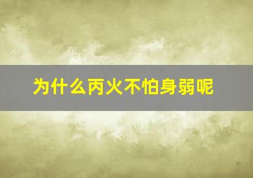 为什么丙火不怕身弱呢