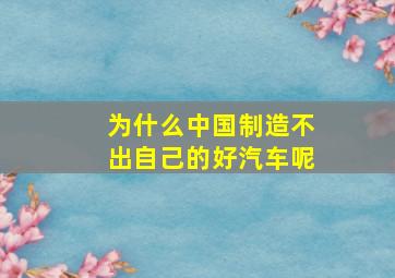 为什么中国制造不出自己的好汽车呢