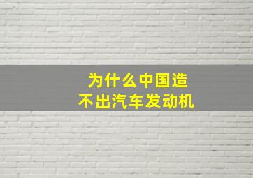 为什么中国造不出汽车发动机