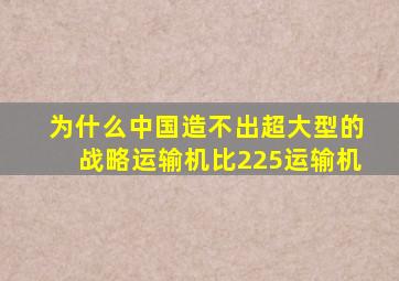 为什么中国造不出超大型的战略运输机比225运输机