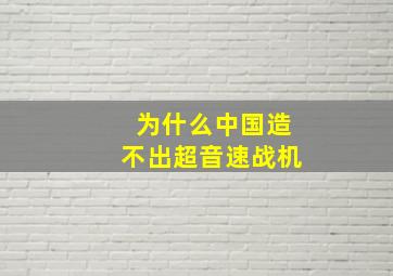 为什么中国造不出超音速战机