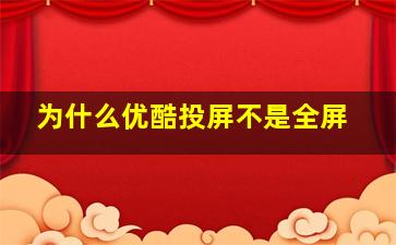 为什么优酷投屏不是全屏