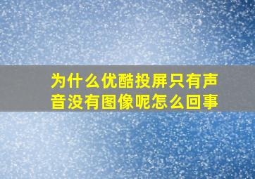 为什么优酷投屏只有声音没有图像呢怎么回事