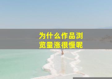 为什么作品浏览量涨很慢呢