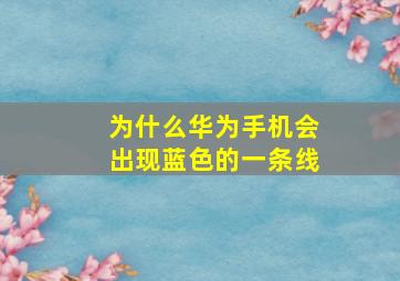 为什么华为手机会出现蓝色的一条线