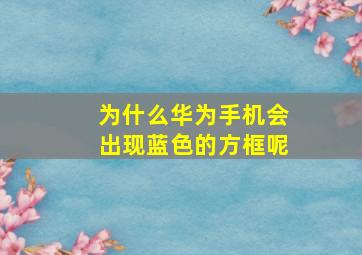 为什么华为手机会出现蓝色的方框呢