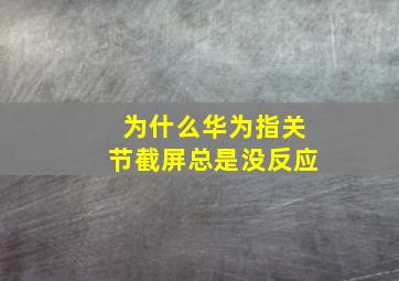 为什么华为指关节截屏总是没反应