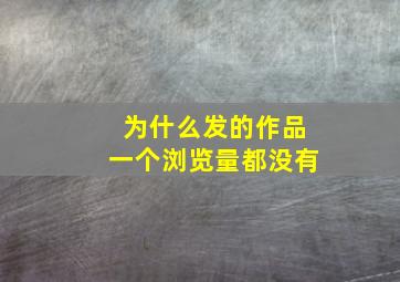 为什么发的作品一个浏览量都没有