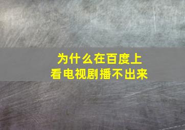 为什么在百度上看电视剧播不出来