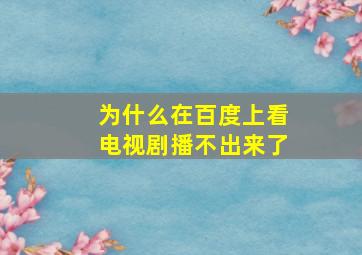 为什么在百度上看电视剧播不出来了