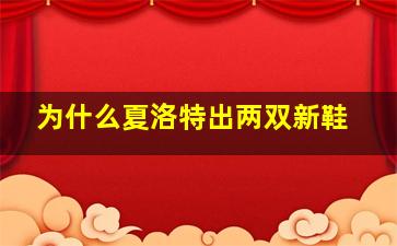 为什么夏洛特出两双新鞋