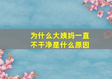 为什么大姨妈一直不干净是什么原因