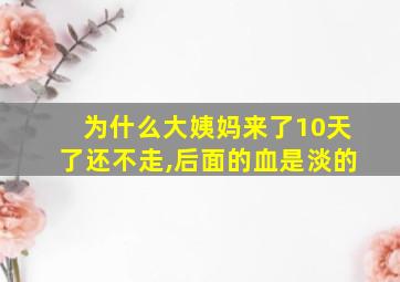 为什么大姨妈来了10天了还不走,后面的血是淡的