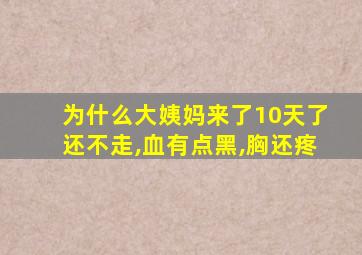 为什么大姨妈来了10天了还不走,血有点黑,胸还疼