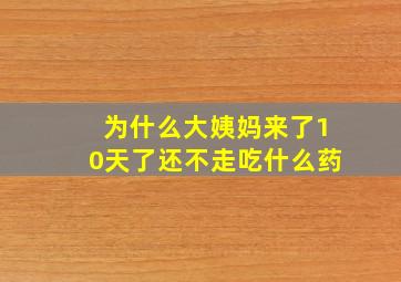 为什么大姨妈来了10天了还不走吃什么药