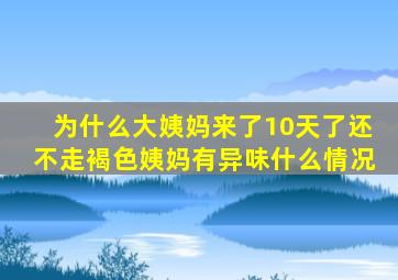 为什么大姨妈来了10天了还不走褐色姨妈有异味什么情况