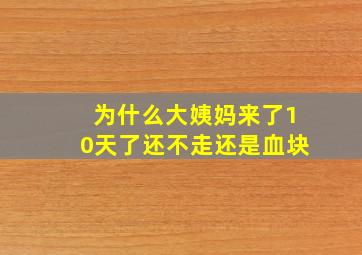 为什么大姨妈来了10天了还不走还是血块