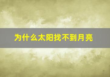 为什么太阳找不到月亮