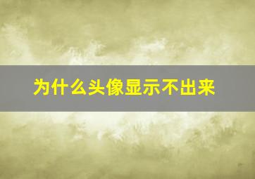 为什么头像显示不出来