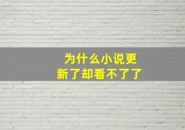 为什么小说更新了却看不了了