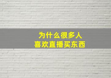 为什么很多人喜欢直播买东西