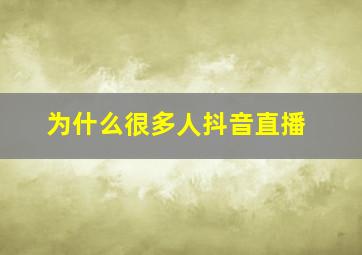 为什么很多人抖音直播