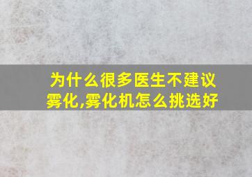 为什么很多医生不建议雾化,雾化机怎么挑选好