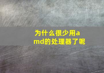 为什么很少用amd的处理器了呢