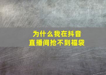 为什么我在抖音直播间抢不到福袋