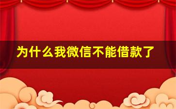 为什么我微信不能借款了