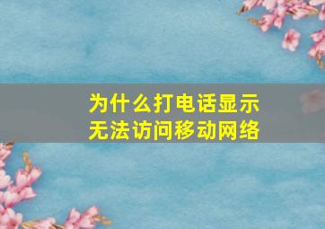 为什么打电话显示无法访问移动网络