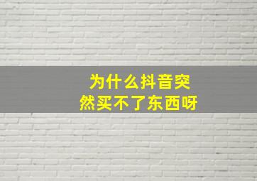 为什么抖音突然买不了东西呀