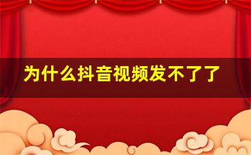 为什么抖音视频发不了了