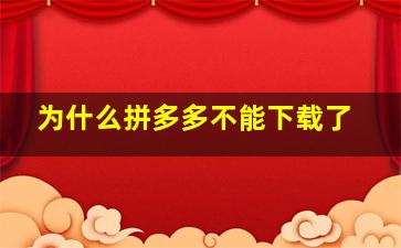 为什么拼多多不能下载了