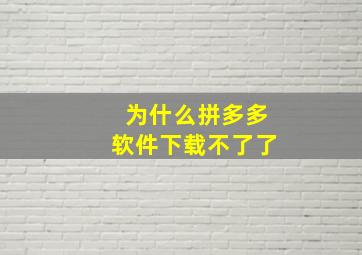 为什么拼多多软件下载不了了