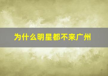 为什么明星都不来广州