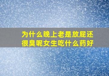 为什么晚上老是放屁还很臭呢女生吃什么药好