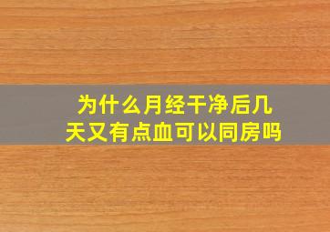 为什么月经干净后几天又有点血可以同房吗