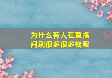 为什么有人在直播间刷很多很多钱呢