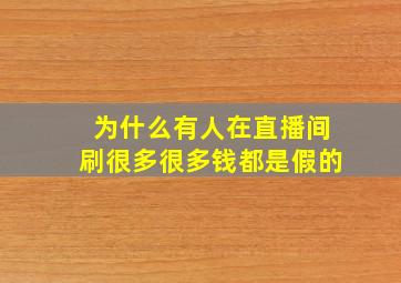 为什么有人在直播间刷很多很多钱都是假的