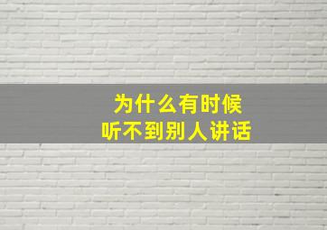 为什么有时候听不到别人讲话