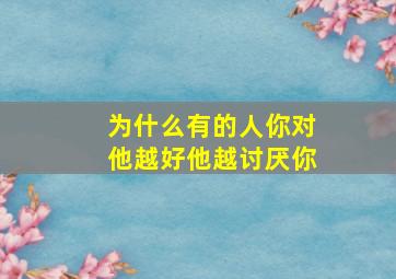 为什么有的人你对他越好他越讨厌你