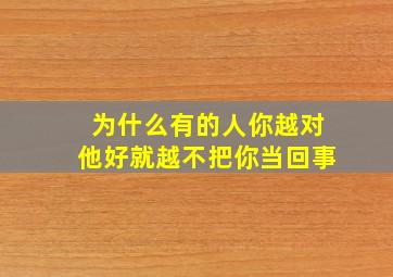 为什么有的人你越对他好就越不把你当回事